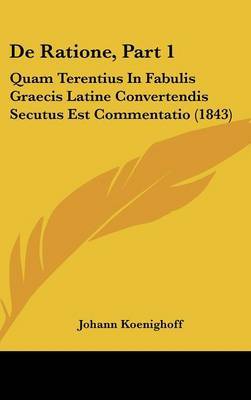 de Ratione, Part 1: Quam Terentius in Fabulis Graecis Latine Convertendis Secutus Est Commentatio (1843) by Johann Koenighoff image