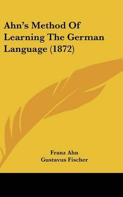 Ahn's Method of Learning the German Language (1872) on Hardback by Franz Ahn