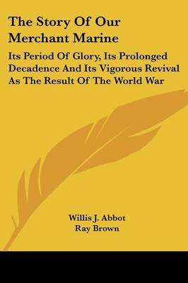 The Story of Our Merchant Marine: Its Period of Glory, Its Prolonged Decadence and Its Vigorous Revival as the Result of the World War by Willis J Abbot image