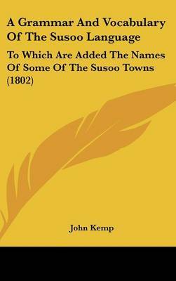 A Grammar and Vocabulary of the Susoo Language: To Which Are Added the Names of Some of the Susoo Towns (1802) by John Kemp image