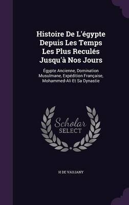 Histoire de L'Egypte Depuis Les Temps Les Plus Recules Jusqu'a Nos Jours on Hardback by H De Vaujany