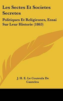 Les Sectes Et Societes Secretes: Politiques Et Religieuses, Essai Sur Leur Historie (1863) by J H E Le Couteulx De Canteleu image