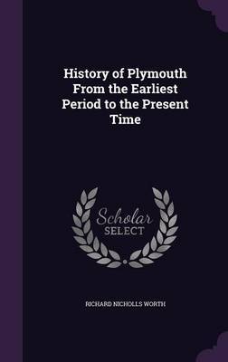 History of Plymouth from the Earliest Period to the Present Time on Hardback by Richard Nicholls Worth