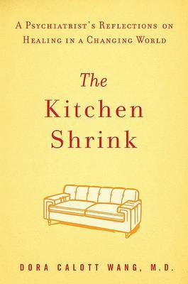 The Kitchen Shrink: A Psychiatrist's Reflections on Healing in a Changing World on Hardback by Dora Calott Wang, M.D.