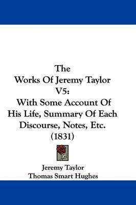 The Works Of Jeremy Taylor V5: With Some Account Of His Life, Summary Of Each Discourse, Notes, Etc. (1831) by Jeremy Taylor image