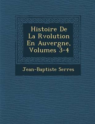 Histoire de La R Volution En Auvergne, Volumes 3-4 by Jean Baptiste Serres image