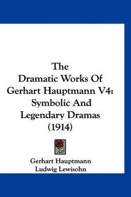 The Dramatic Works of Gerhart Hauptmann V4: Symbolic and Legendary Dramas (1914) by Gerhart Hauptmann image