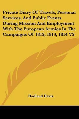 Private Diary Of Travels, Personal Services, And Public Events During Mission And Employment With The European Armies In The Campaigns Of 1812, 1813, 1814 V2 by Hadland, F Davis image