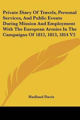 Private Diary Of Travels, Personal Services, And Public Events During Mission And Employment With The European Armies In The Campaigns Of 1812, 1813, 1814 V2 on Paperback by Hadland, F Davis