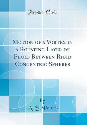 Motion of a Vortex in a Rotating Layer of Fluid Between Rigid Concentric Spheres (Classic Reprint) by A S Peters image