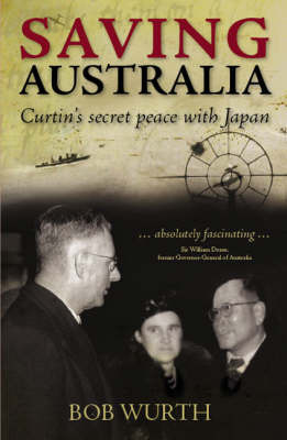 Saving Australia: Curtin's Secret Peace with Japan by Bob Wurth image