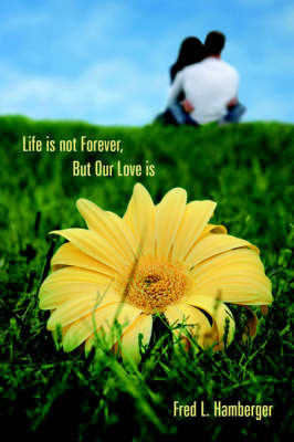 Life is Not Forever, But Our Love is by Fred, L. Hamberger image
