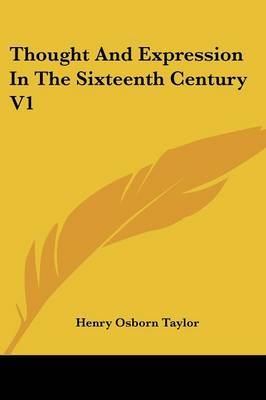 Thought and Expression in the Sixteenth Century V1 on Paperback by Henry Osborn Taylor