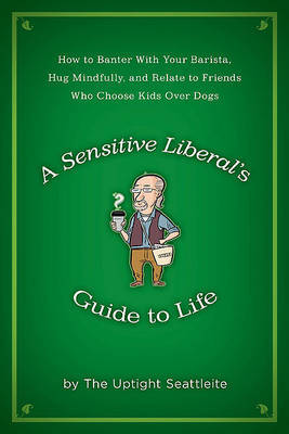A Sensitive Liberal's Guide to Life by The Uptight Seattleite image
