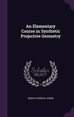 An Elementary Course in Synthetic Projective Geometry by Derrick Norman Lehmer image