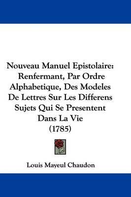 Nouveau Manuel Epistolaire: Renfermant, Par Ordre Alphabetique, Des Modeles De Lettres Sur Les Differens Sujets Qui Se Presentent Dans La Vie (1785) by Louis Mayeul Chaudon image