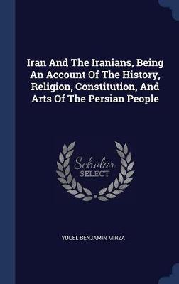 Iran and the Iranians, Being an Account of the History, Religion, Constitution, and Arts of the Persian People by Youel Benjamin Mirza image