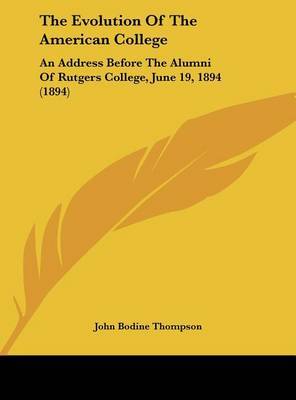 The Evolution of the American College: An Address Before the Alumni of Rutgers College, June 19, 1894 (1894) by John Bodine Thompson image