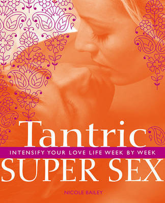 Tantric Super Sex: Intensify Your Love Life Week by Week by Nicole Bailey image