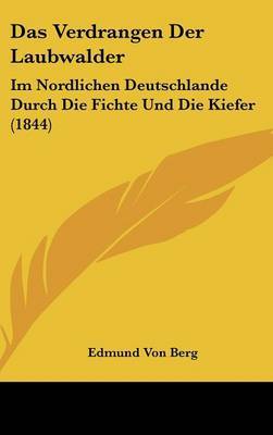 Das Verdrangen Der Laubwalder: Im Nordlichen Deutschlande Durch Die Fichte Und Die Kiefer (1844) by Edmund Von Berg image