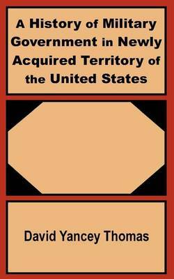 A History of Military Government in Newly Acquired Territory of the United States by David Yancey Thomas image