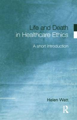 Life and Death in Healthcare Ethics by Helen Watt image