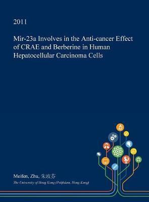 Mir-23a Involves in the Anti-Cancer Effect of Crae and Berberine in Human Hepatocellular Carcinoma Cells on Hardback by Meifen Zhu