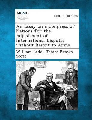 An Essay on a Congress of Nations for the Adjustment of International Disputes Without Resort to Arms by William Ladd image