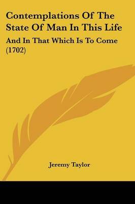 Contemplations Of The State Of Man In This Life: And In That Which Is To Come (1702) by Jeremy Taylor image