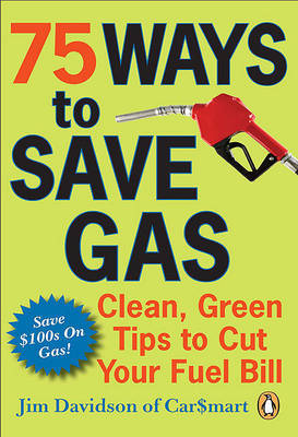75 Ways to Save Gas: Clean, Green Tips to Cut Your Fuel Bill by Jim Davidson image