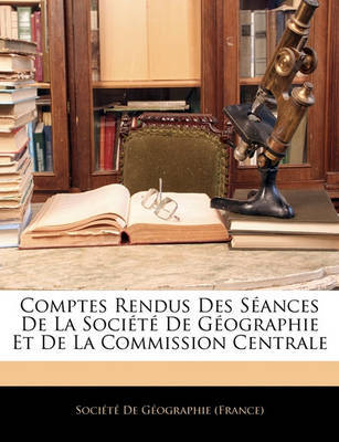 Comptes Rendus Des Sances de La Socit de Gographie Et de La Commission Centrale image