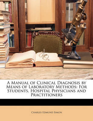 A Manual of Clinical Diagnosis by Means of Laboratory Methods: For Students, Hospital Physicians and Practitioners by Charles Edmund Simon image