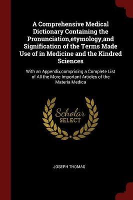 A Comprehensive Medical Dictionary Containing the Pronunciation, Etymology, and Signification of the Terms Made Use of in Medicine and the Kindred Sciences by Joseph Thomas image