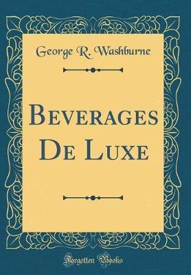 Beverages de Luxe (Classic Reprint) by George R Washburne image