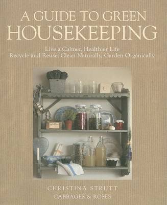 A Guide to Green Housekeeping: Live a Calmer, Healthier Life, Recycle and Reuse, Clean Naturally, Garden Organically on Paperback by Christina Strutt