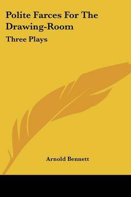 Polite Farces for the Drawing-Room: Three Plays on Paperback by Arnold Bennett