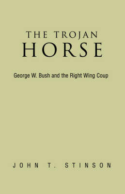 The Trojan Horse, George W. Bush and the Right Wing Coup on Paperback by John T Stinson