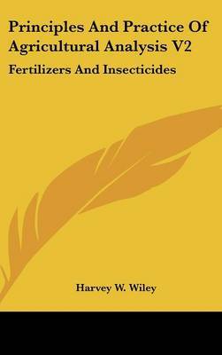 Principles And Practice Of Agricultural Analysis V2: Fertilizers And Insecticides by Harvey W Wiley image