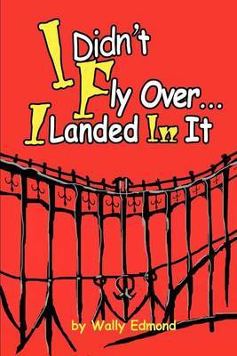 I Didn't Fly Over... I Landed in It by Wally L. Edmond image