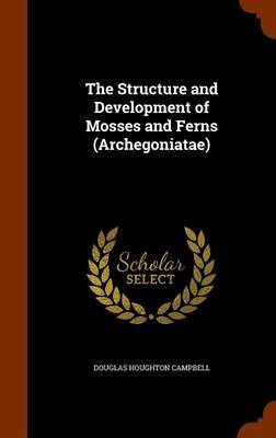 The Structure and Development of Mosses and Ferns (Archegoniatae) by Douglas Houghton Campbell image