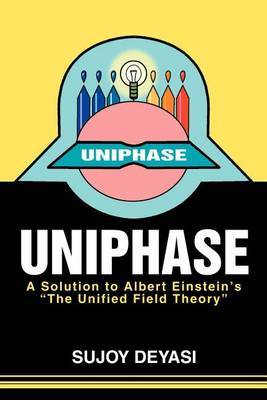Uniphase: A Solution to Albert Einstein's the Unified Field Theory by Sujoy Deyasi image