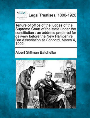 Tenure of Office of the Judges of the Supreme Court of the State Under the Constitution: An Address Prepared for Delivery Before the New Hampshire Bar Association at Concord, March 4, 1902. by Albert Stillman Batchellor image