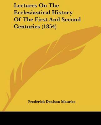 Lectures On The Ecclesiastical History Of The First And Second Centuries (1854) by Frederick Denison Maurice image