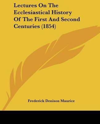 Lectures On The Ecclesiastical History Of The First And Second Centuries (1854) on Paperback by Frederick Denison Maurice