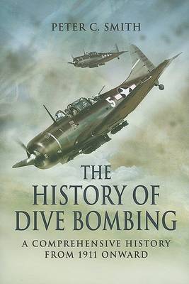 History of Dive Bombing, The: A Comprehensive History from 1911 Onward on Hardback by Peter C. Smith