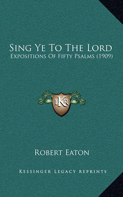 Sing Ye to the Lord: Expositions of Fifty Psalms (1909) by Robert Eaton image