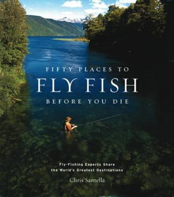 Fifty Places to Fly Fish Before You Die by Chris Santella image