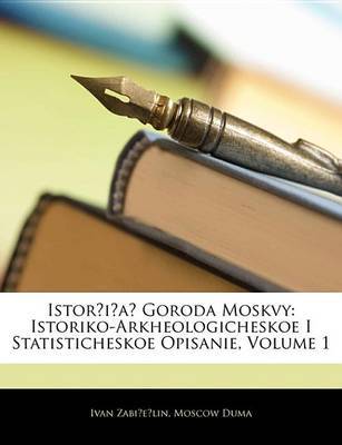 Istor?i?a? Goroda Moskvy: Istoriko-Arkheologicheskoe I Statisticheskoe Opisanie, Volume 1 on Paperback by Ivan Zabielin