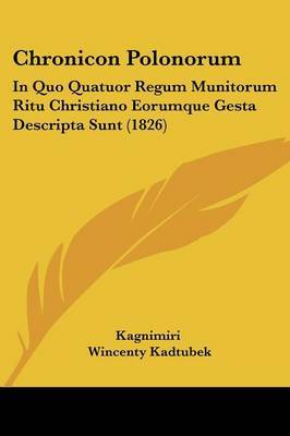 Chronicon Polonorum: In Quo Quatuor Regum Munitorum Ritu Christiano Eorumque Gesta Descripta Sunt (1826) on Paperback by Kagnimiri