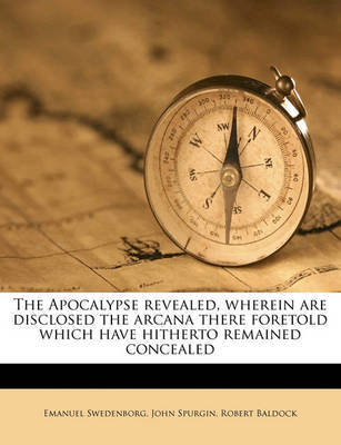 The Apocalypse Revealed, Wherein Are Disclosed the Arcana There Foretold Which Have Hitherto Remained Concealed Volume 1 by Emanuel Swedenborg image